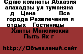 Сдаю комнаты Абхазия алахадзы ул.туманяна22д › Цена ­ 1 500 - Все города Развлечения и отдых » Гостиницы   . Ханты-Мансийский,Пыть-Ях г.